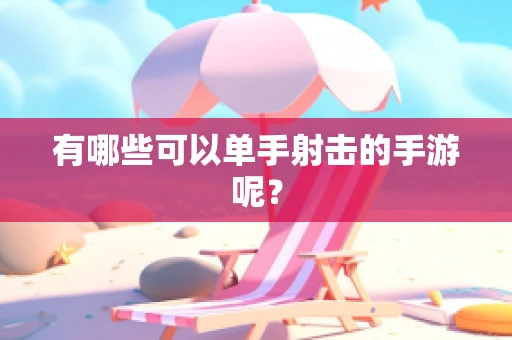 有哪些可以单手射击的手游呢？