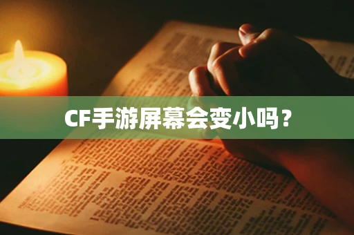 CF手游屏幕会变小吗？