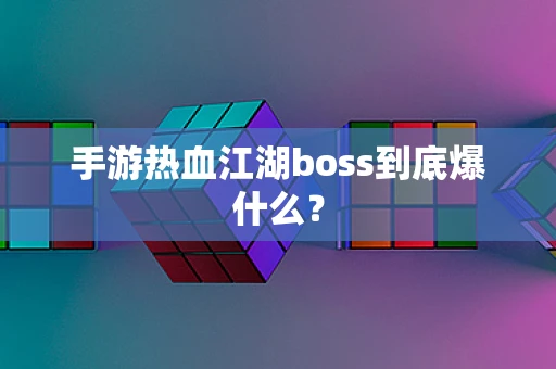 手游热血江湖boss到底爆什么？