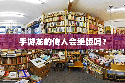 手游龙的传人会绝版吗？