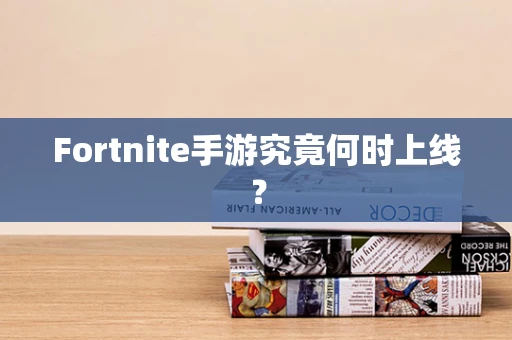 Fortnite手游究竟何时上线？