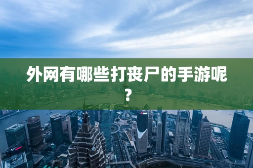 外网有哪些打丧尸的手游呢？