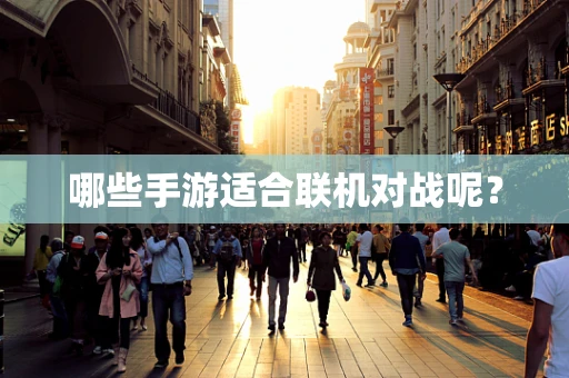 哪些手游适合联机对战呢？
