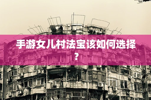 手游女儿村法宝该如何选择？