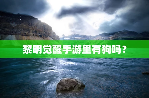 黎明觉醒手游里有狗吗？