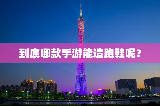 到底哪款手游能造跑鞋呢？