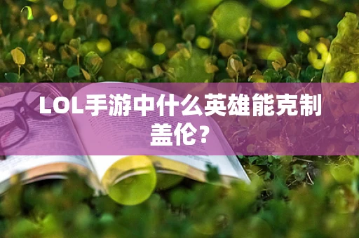 LOL手游中什么英雄能克制盖伦？