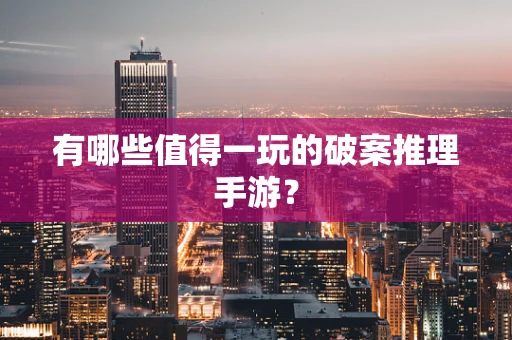 有哪些值得一玩的破案推理手游？