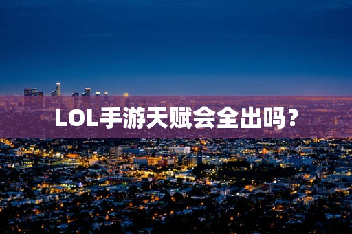 LOL手游天赋会全出吗？