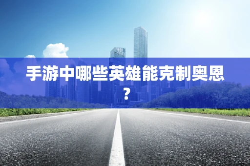 手游中哪些英雄能克制奥恩？