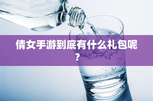 倩女手游到底有什么礼包呢？
