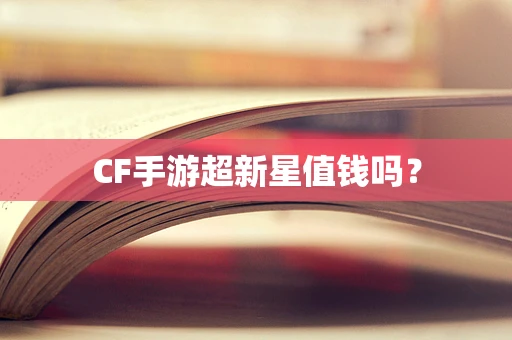 CF手游超新星值钱吗？