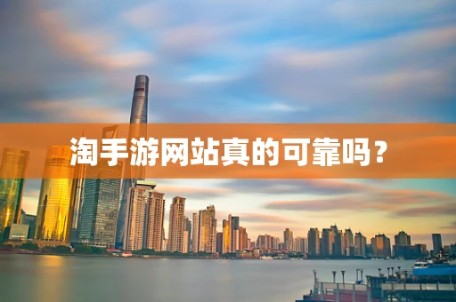 淘手游网站真的可靠吗？