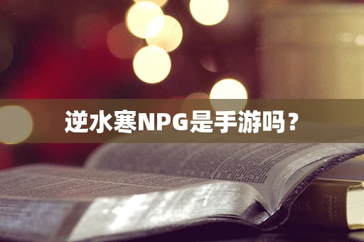 逆水寒NPG是手游吗？