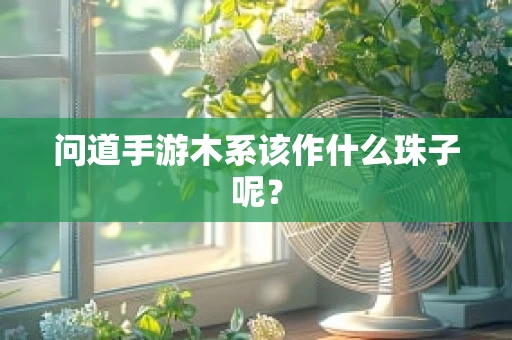问道手游木系该作什么珠子呢？