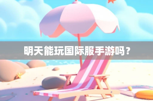 明天能玩国际服手游吗？