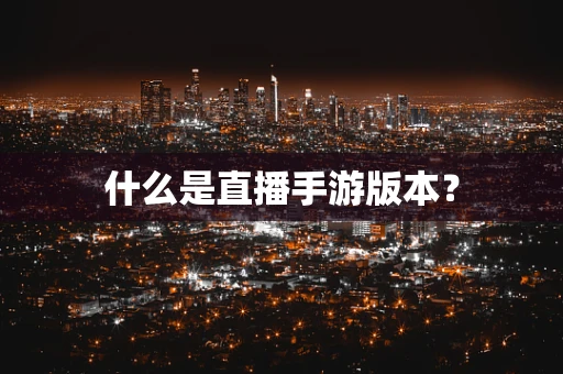 什么是直播手游版本？