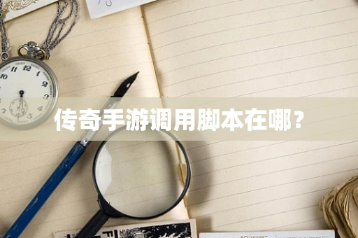 传奇手游调用脚本在哪？