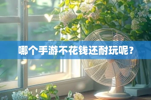 哪个手游不花钱还耐玩呢？