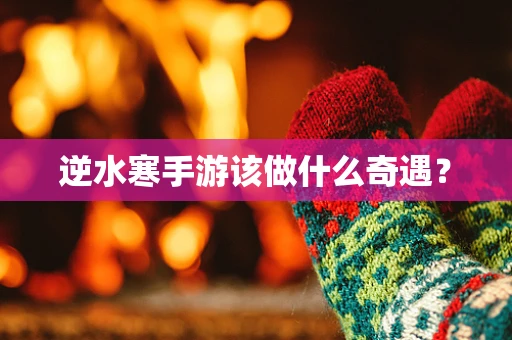 逆水寒手游该做什么奇遇？