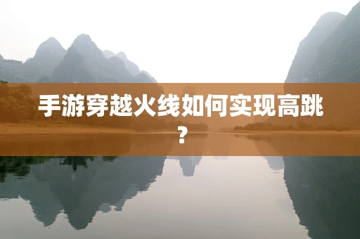 手游穿越火线如何实现高跳？