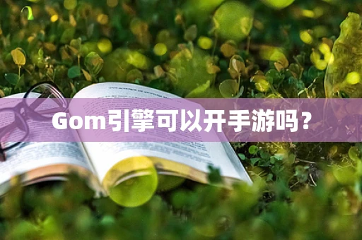 Gom引擎可以开手游吗？