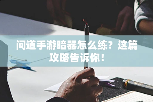 问道手游暗器怎么练？这篇攻略告诉你！