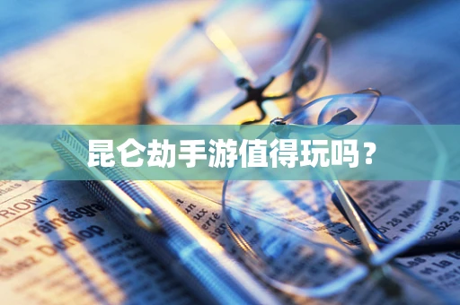 昆仑劫手游值得玩吗？