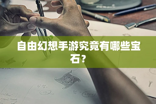 自由幻想手游究竟有哪些宝石？