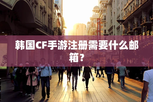 韩国CF手游注册需要什么邮箱？
