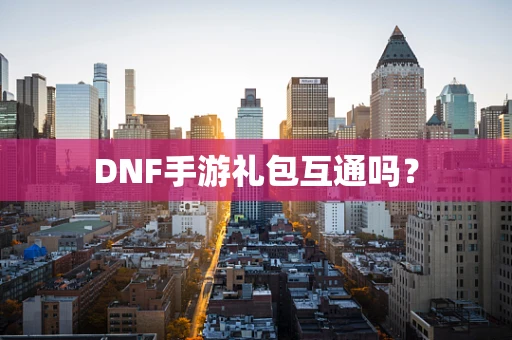 DNF手游礼包互通吗？