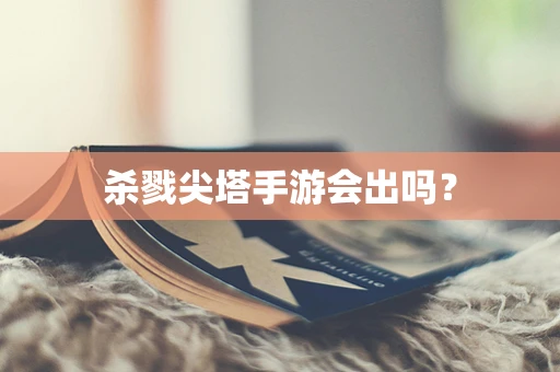 杀戮尖塔手游会出吗？