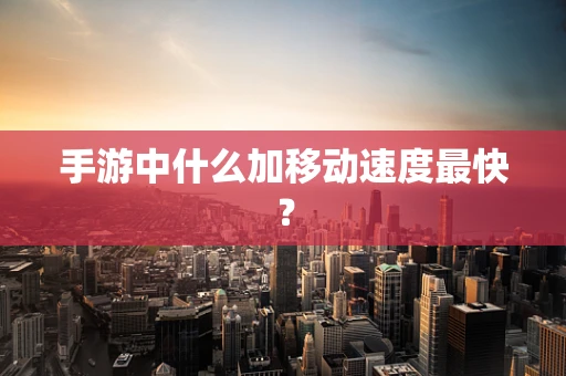 手游中什么加移动速度最快？
