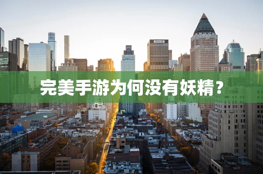 完美手游为何没有妖精？