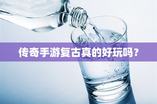 传奇手游复古真的好玩吗？