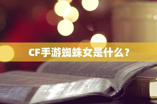 CF手游蜘蛛女是什么？