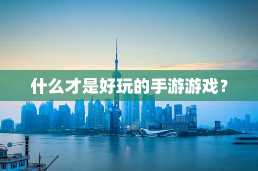 什么才是好玩的手游游戏？