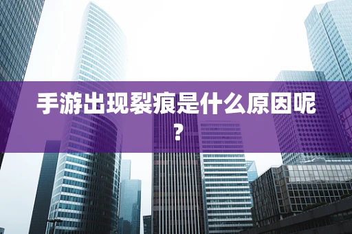 手游出现裂痕是什么原因呢？