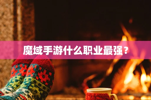 魔域手游什么职业最强？
