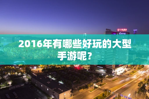 2016年有哪些好玩的大型手游呢？