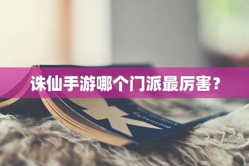 诛仙手游哪个门派最厉害？