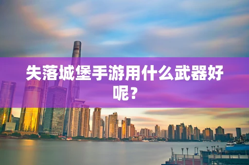 失落城堡手游用什么武器好呢？