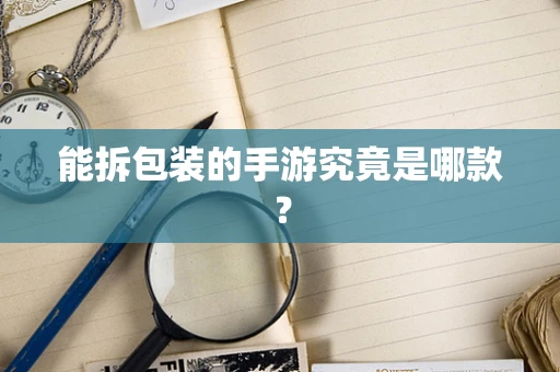 能拆包装的手游究竟是哪款？