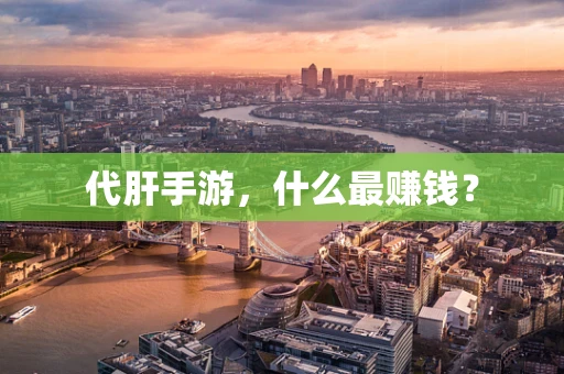 代肝手游，什么最赚钱？