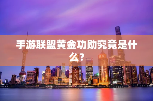 手游联盟黄金功勋究竟是什么？