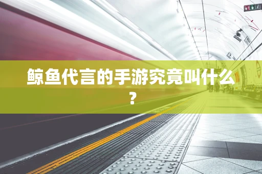 鲸鱼代言的手游究竟叫什么？