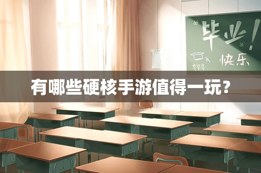 有哪些硬核手游值得一玩？