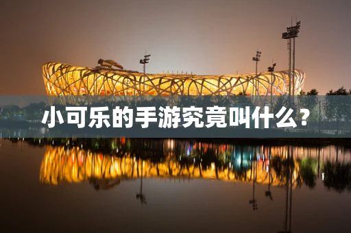 小可乐的手游究竟叫什么？