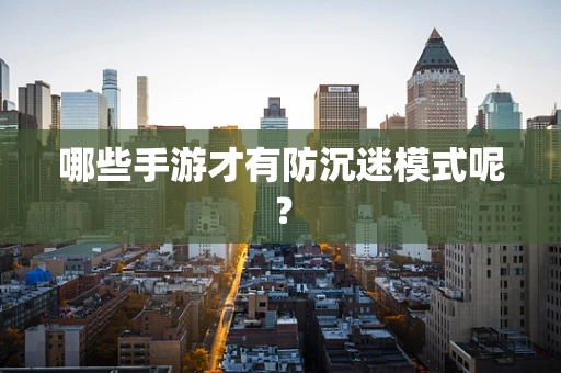 哪些手游才有防沉迷模式呢？