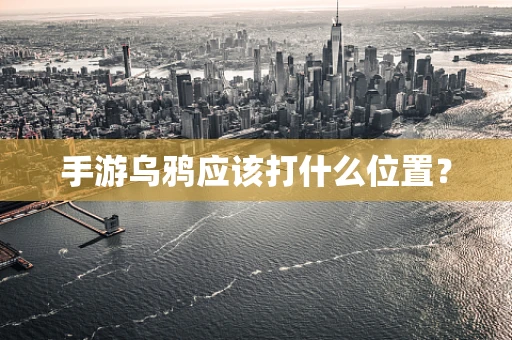 手游乌鸦应该打什么位置？